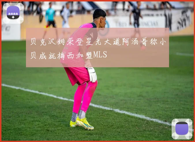 贝克汉姆荣登星光大道阿汤哥称小贝成就梅西加盟MLS